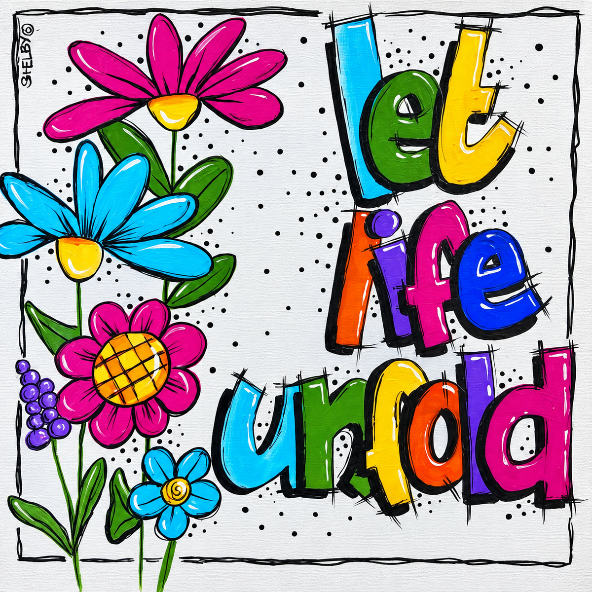 Shelby original artwork featuring colourful flowers and playful multicoloured lettering reading Let Life Unfold